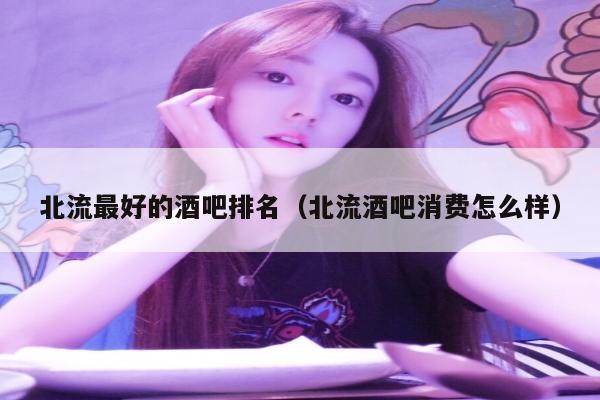 北流最好的酒吧排名（北流酒吧消费怎么样）