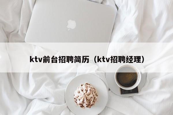 ktv前台招聘简历（ktv招聘经理）