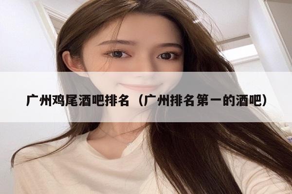 广州鸡尾酒吧排名（广州排名第一的酒吧）