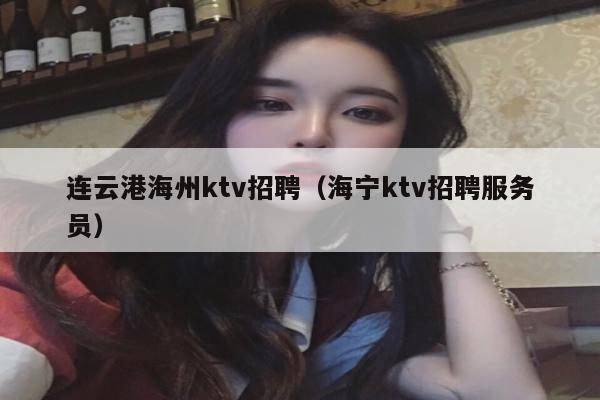 连云港海州ktv招聘（海宁ktv招聘服务员）