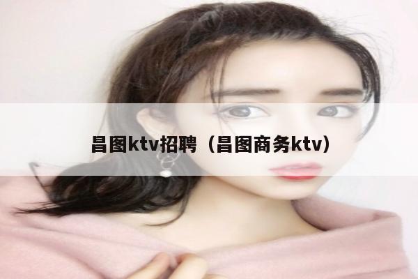 昌图ktv招聘（昌图商务ktv）