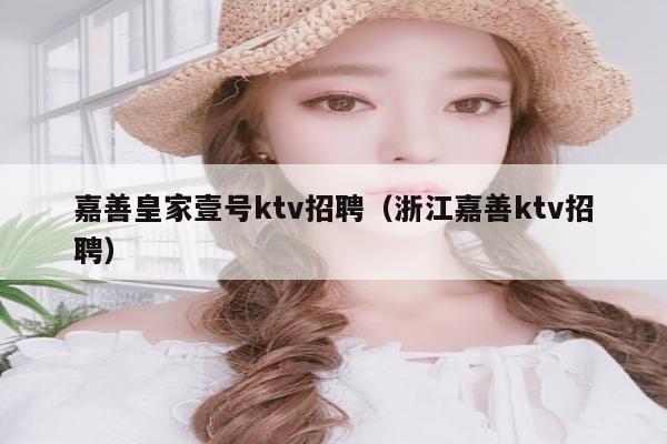 嘉善皇家壹号ktv招聘（浙江嘉善ktv招聘）