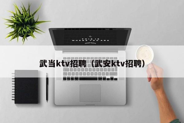 武当ktv招聘（武安ktv招聘）