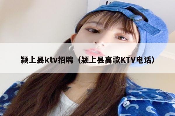 颍上县ktv招聘（颍上县高歌KTV电话）