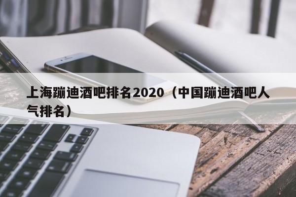 上海蹦迪酒吧排名2020（中国蹦迪酒吧人气排名）