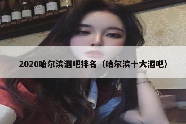 2020哈尔滨酒吧排名（哈尔滨十大酒吧）