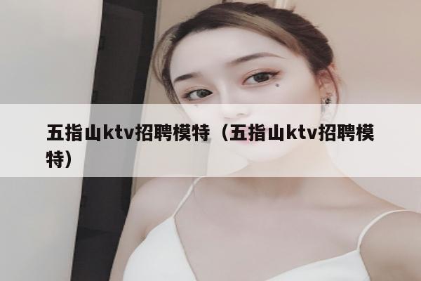 五指山ktv招聘模特（五指山ktv招聘模特）