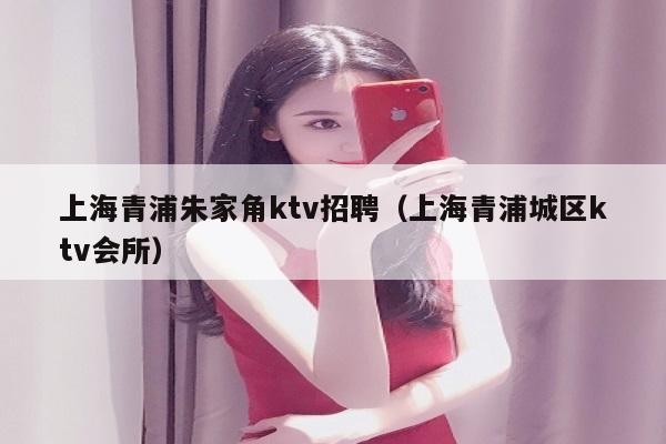 上海青浦朱家角ktv招聘（上海青浦城区ktv会所）