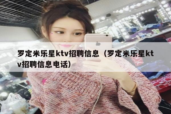 罗定米乐星ktv招聘信息（罗定米乐星ktv招聘信息电话）