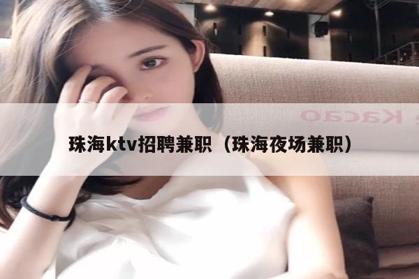 珠海ktv招聘兼职（珠海夜场兼职）