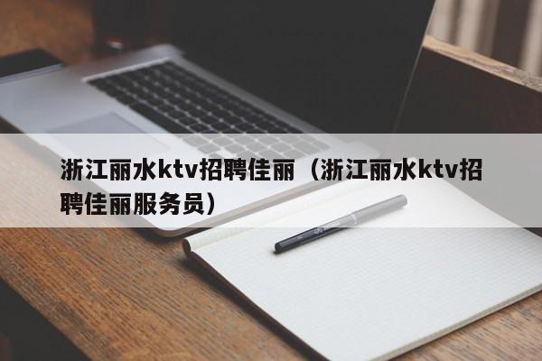 浙江丽水ktv招聘佳丽（浙江丽水ktv招聘佳丽服务员）