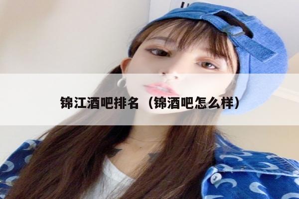 锦江酒吧排名（锦酒吧怎么样）