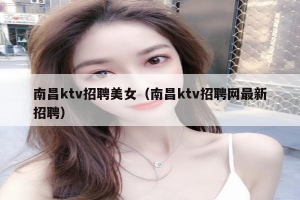 南昌ktv招聘美女（南昌ktv招聘网最新招聘）