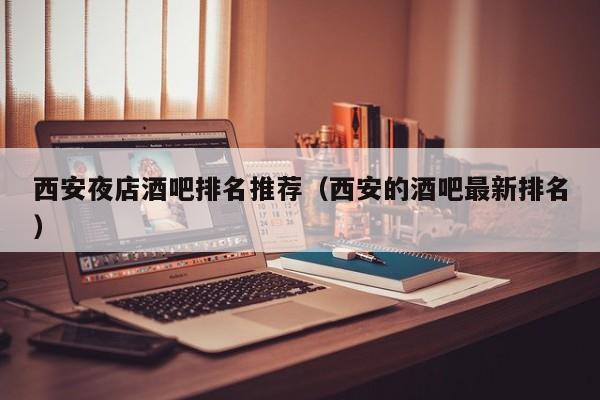 西安夜店酒吧排名推荐（西安的酒吧最新排名）