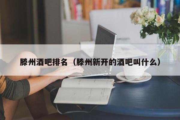 滕州酒吧排名（滕州新开的酒吧叫什么）
