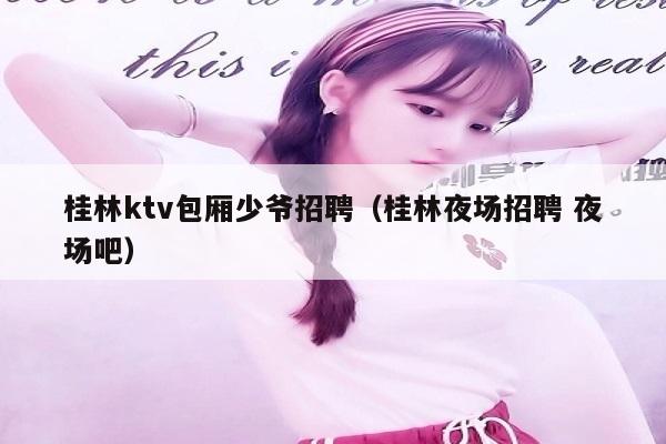 桂林ktv包厢少爷招聘（桂林夜场招聘 夜场吧）
