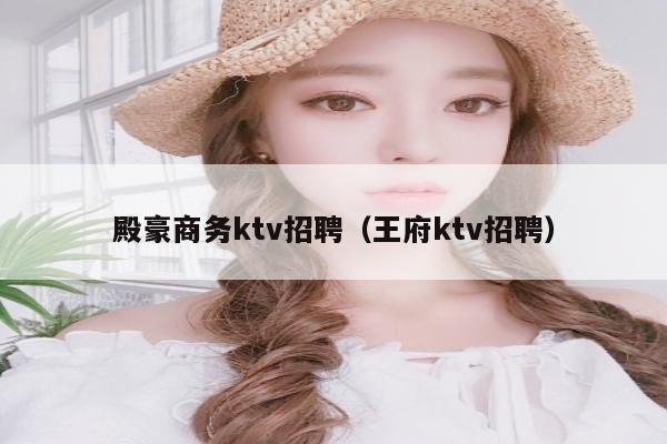 殿豪商务ktv招聘（王府ktv招聘）