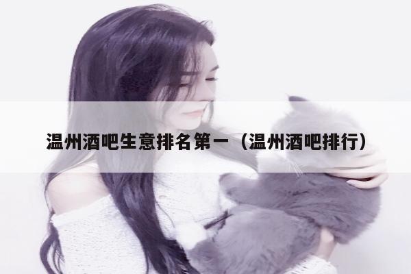 温州酒吧生意排名第一（温州酒吧排行）