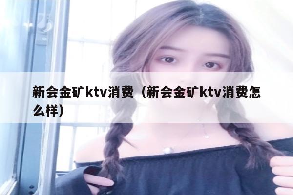 新会金矿ktv消费（新会金矿ktv消费怎么样）