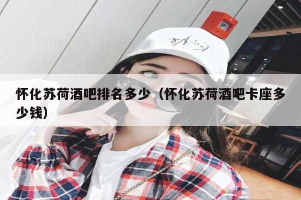 怀化苏荷酒吧排名多少（怀化苏荷酒吧卡座多少钱）