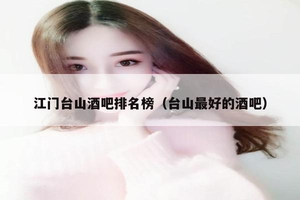 江门台山酒吧排名榜（台山最好的酒吧）