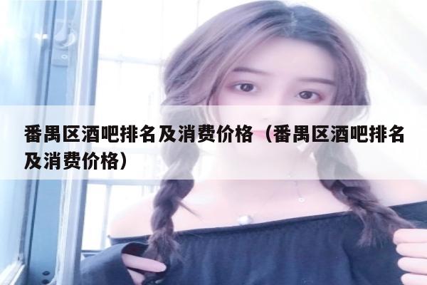番禺区酒吧排名及消费价格（番禺区酒吧排名及消费价格）