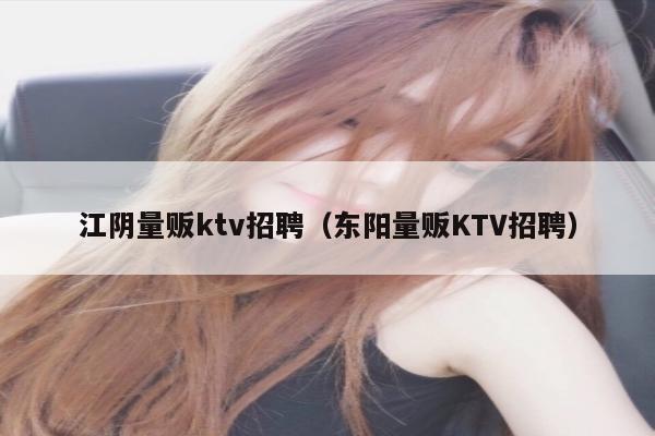 江阴量贩ktv招聘（东阳量贩KTV招聘）