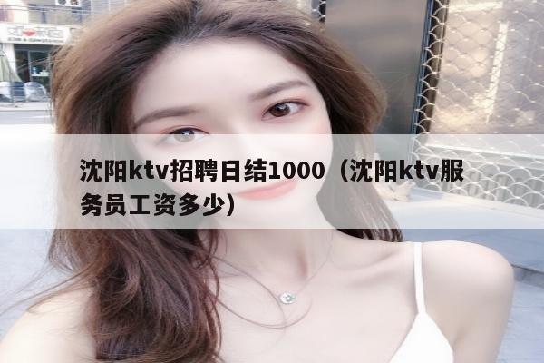 沈阳ktv招聘日结1000（沈阳ktv服务员工资多少）