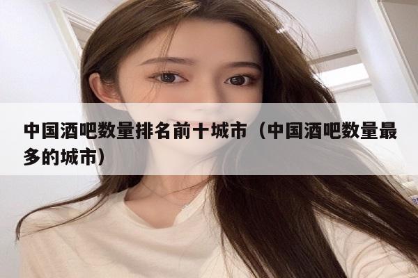 中国酒吧数量排名前十城市（中国酒吧数量最多的城市）