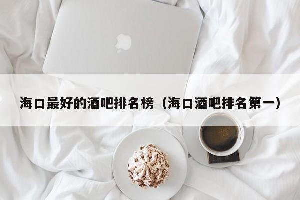 海口最好的酒吧排名榜（海口酒吧排名第一）