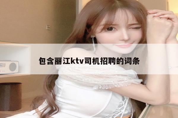 包含丽江ktv司机招聘的词条