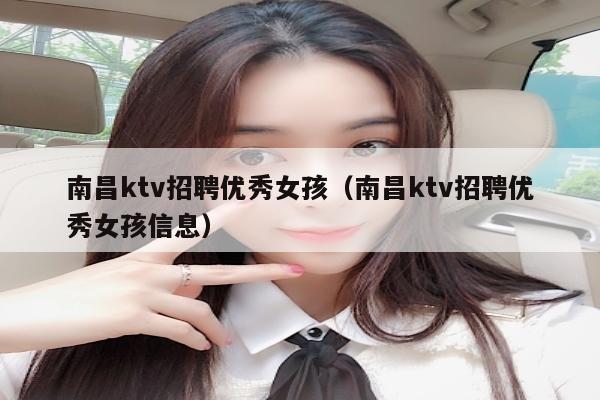 南昌ktv招聘优秀女孩（南昌ktv招聘优秀女孩信息）
