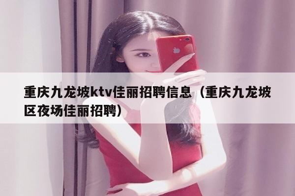 重庆九龙坡ktv佳丽招聘信息（重庆九龙坡区夜场佳丽招聘）