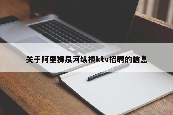 关于阿里狮泉河纵横ktv招聘的信息