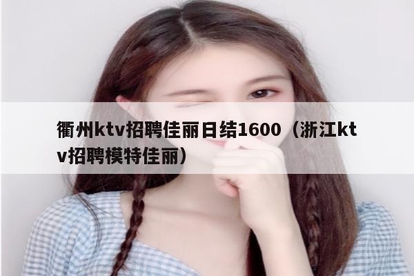 衢州ktv招聘佳丽日结1600（浙江ktv招聘模特佳丽）
