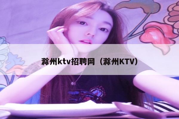 滁州ktv招聘网（滁州KTV）