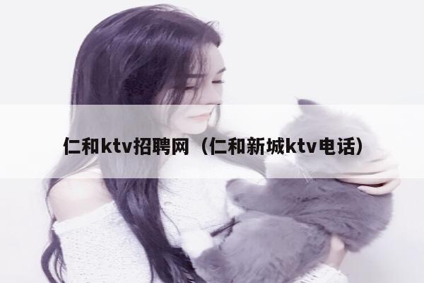 仁和ktv招聘网（仁和新城ktv电话）
