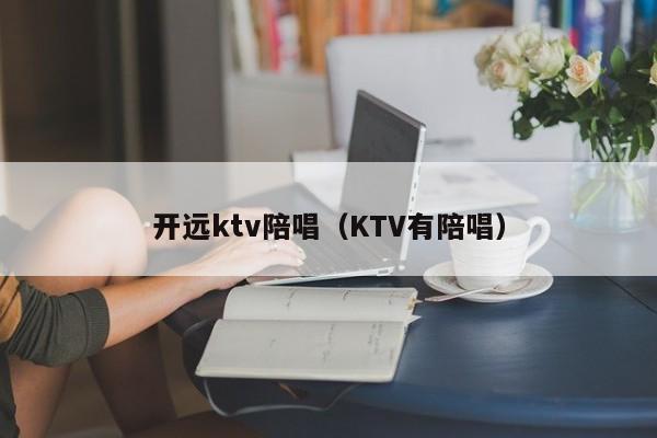 开远ktv陪唱（KTV有陪唱）