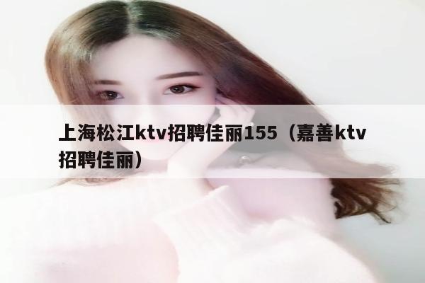 上海松江ktv招聘佳丽155（嘉善ktv招聘佳丽）