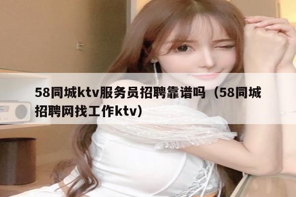 58同城ktv服务员招聘靠谱吗（58同城招聘网找工作ktv）