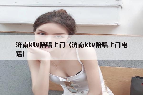 济南ktv陪唱上门（济南ktv陪唱上门电话）
