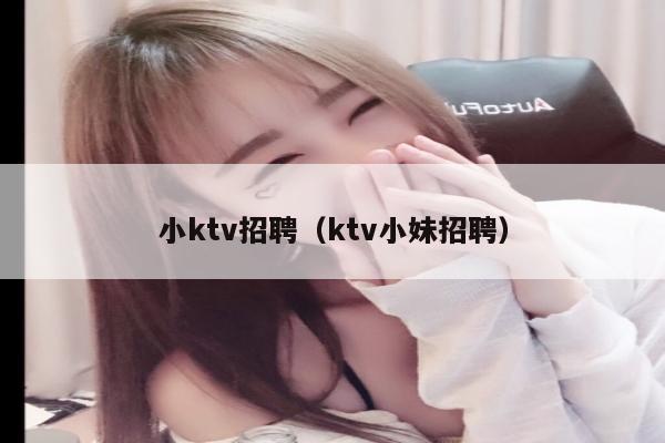 小ktv招聘（ktv小妹招聘）