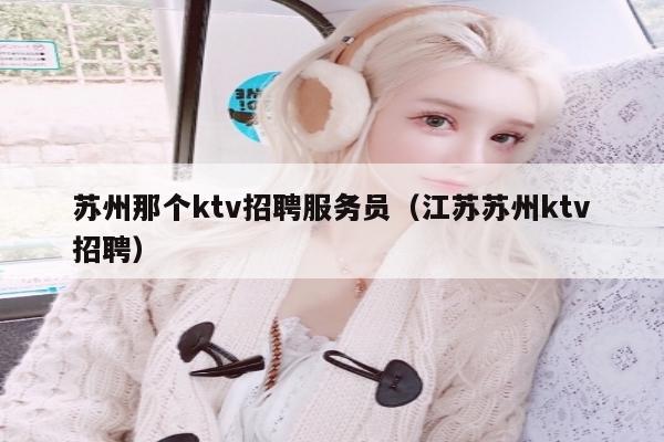 苏州那个ktv招聘服务员（江苏苏州ktv招聘）