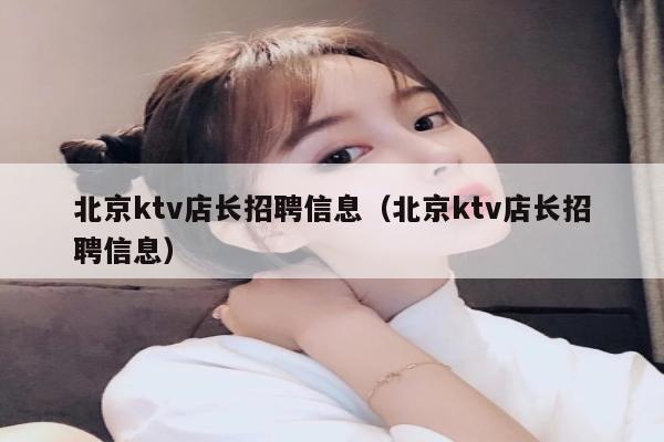北京ktv店长招聘信息（北京ktv店长招聘信息）