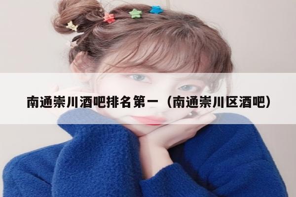 南通崇川酒吧排名第一（南通崇川区酒吧）