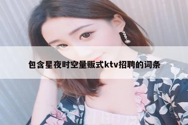 包含星夜时空量贩式ktv招聘的词条