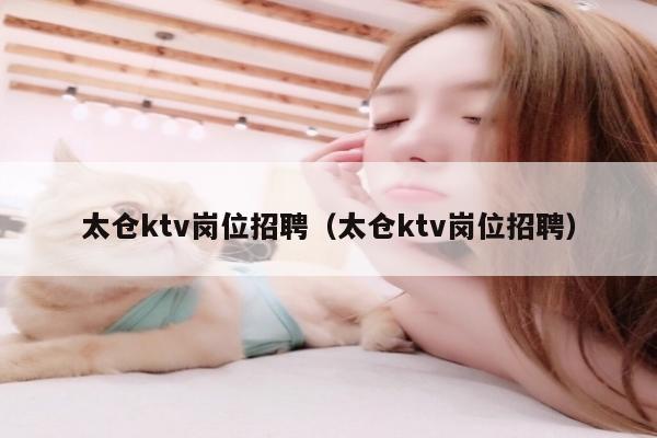 太仓ktv岗位招聘（太仓ktv岗位招聘）