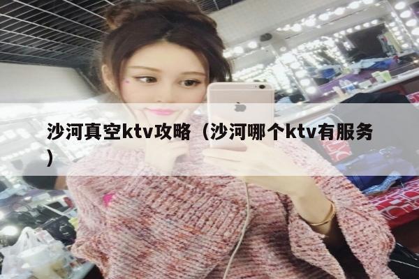 沙河真空ktv攻略（沙河哪个ktv有服务）
