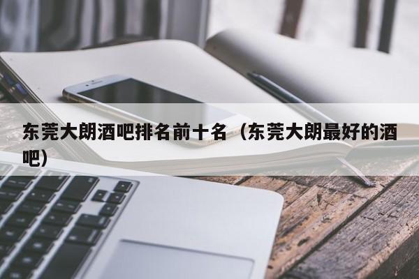 东莞大朗酒吧排名前十名（东莞大朗最好的酒吧）