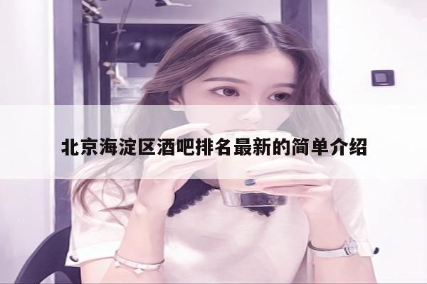 北京海淀区酒吧排名最新的简单介绍